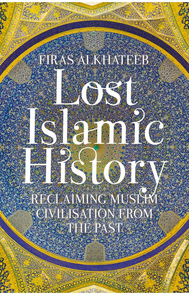 Lost Islamic History Reclaiming Muslim Civilisation From The Past