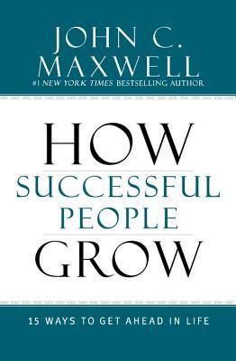How Successful People Grow: 15 Ways to Get Ahead in Life BY John C. Maxwell