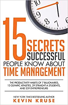 15 Secrets Successful People Know About Time Management BY Kevin E. Kruse