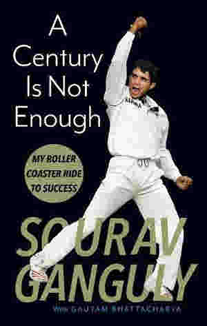 A Century Is Not Enough: My Roller-coaster Ride to Success BY Sourav Ganguly