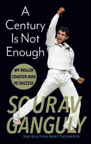 A Century Is Not Enough: My Roller-coaster Ride to Success BY Sourav Ganguly