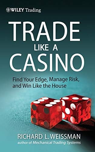Trade Like a Casino: Find Your Edge, Manage Risk, and Win Like the House by Richard L. Weissman