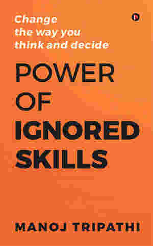 Power of Ignored Skills : Change the way you think and decide by Manoj Tripathi