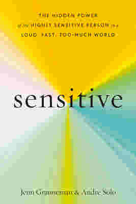 Sensitive: The Hidden Power of the Highly Sensitive Person in a Loud, Fast, Too-Much World by Jenn Granneman