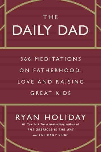 The Daily Dad: 366 Meditations on Parenting, Love, and Raising Great Kids by Ryan Holiday