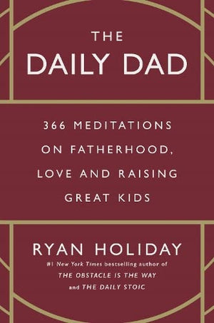 The Daily Dad: 366 Meditations on Parenting, Love, and Raising Great Kids by Ryan Holiday