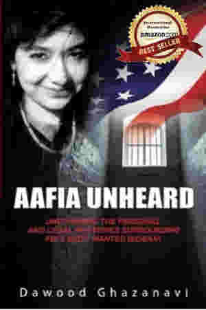 Aafia Unheard: Uncovering the Personal and Legal Mysteries Surrounding FBI?s Most Wanted Woman! by Dawood Ghazanavi