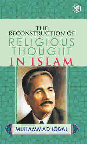 The Reconstruction Of Religious Thought In Islam by Allama Muhammad Iqbal