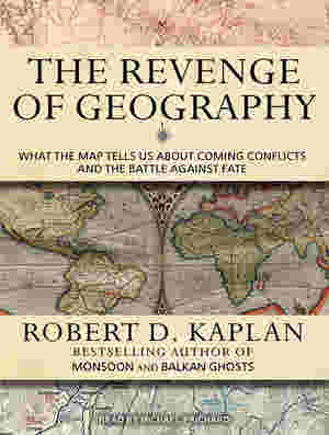 The Revenge Of Geography by Robert D. Kaplan