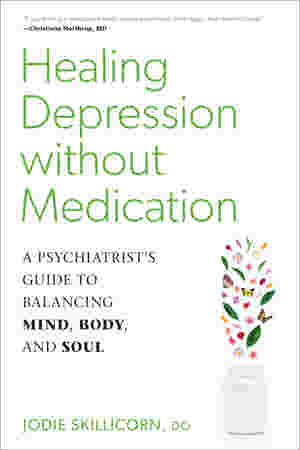 Healing Depression without Medication: A Psychiatrist?s Guide to Balancing Mind, Body, and Soul by Jodie Skillicorn