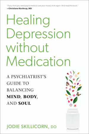 Healing Depression without Medication: A Psychiatrist?s Guide to Balancing Mind, Body, and Soul by Jodie Skillicorn