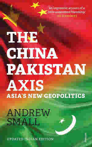 The China-Pakistan Axis: Asia?s New Geopolitics BY Andrew Small