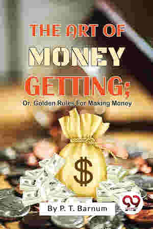 The Art of Money Getting: Golden Rules for Making Money by P.T. Barnum