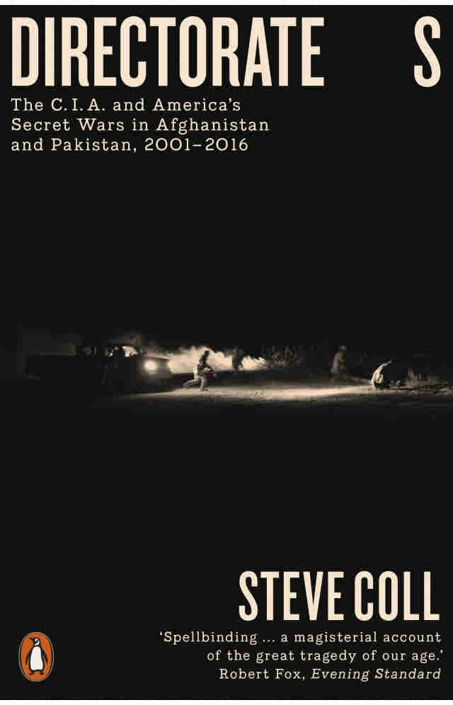 Directorate S: The C.I.A. and America?s Secret Wars in Afghanistan and Pakistan, 2001-2016 BY Steve Coll