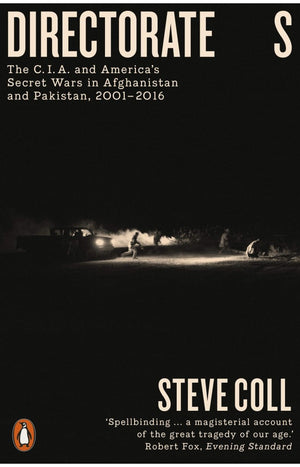 Directorate S: The C.I.A. and America?s Secret Wars in Afghanistan and Pakistan, 2001-2016 BY Steve Coll