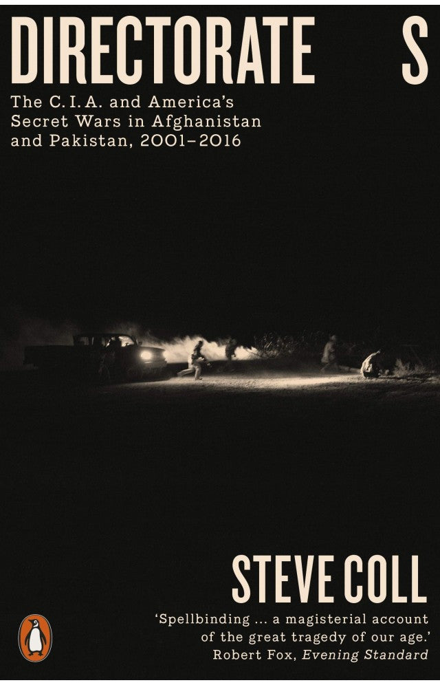 Directorate S: The C.I.A. and America?s Secret Wars in Afghanistan and Pakistan, 2001-2016 BY Steve Coll