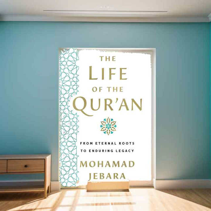 The Life of the Quran: From Eternal Roots to Enduring Legacy by Mohamad Jebara