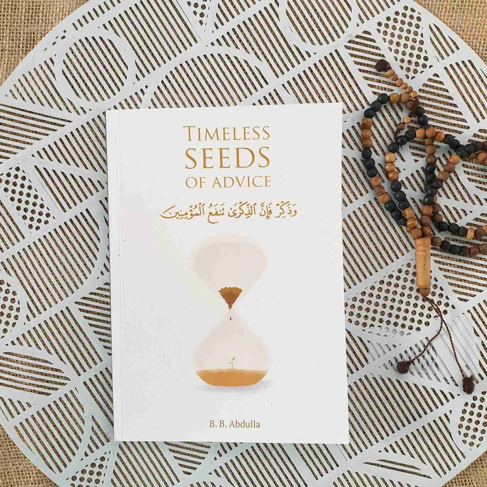 Timeless Seeds of Advice: The Sayings of Prophet Muhammad ? , Ibn Taymiyyah, Ibn al-Qayyim, Ibn al-Jawzi and Other Prominent Scholars in Bringing Comfort and Hope to the Soul by B.B. Abdulla