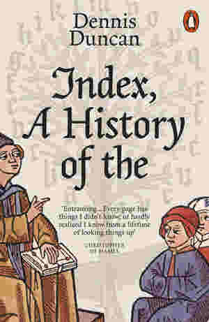 Index, A History of the: A Bookish Adventure from Medieval Manuscripts to the Digital Age by Dennis Duncan