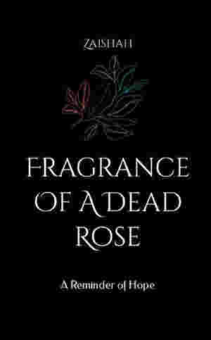 Fragrance Of A Dead Rose: A Reminder of Hope by Zaishah