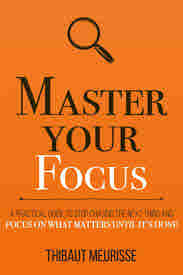 Master Your Focus: A Practical Guide to Stop Chasing the Next Thing and Focus on What Matters Until It?s Done BY Thibaut Meurisse