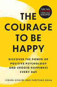 The Courage to be Happy: True Contentment Is In Your Power by Ichiro Kishimi , Fumitake Koga