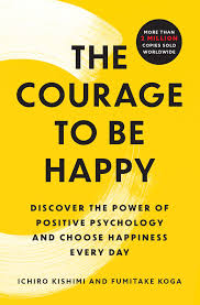 The Courage to be Happy: True Contentment Is In Your Power by Ichiro Kishimi , Fumitake Koga