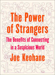 The Power of Strangers: The Benefits of Connecting in a Suspicious World BY Joe Keohane