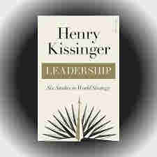 Leadership: Six Studies in World Strategy by Henry Kissinger