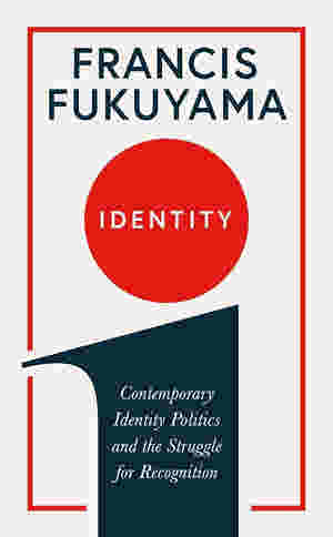 Identity: Contemporary Identity Politics and the Struggle for Recognition BY Francis Fukuyama
