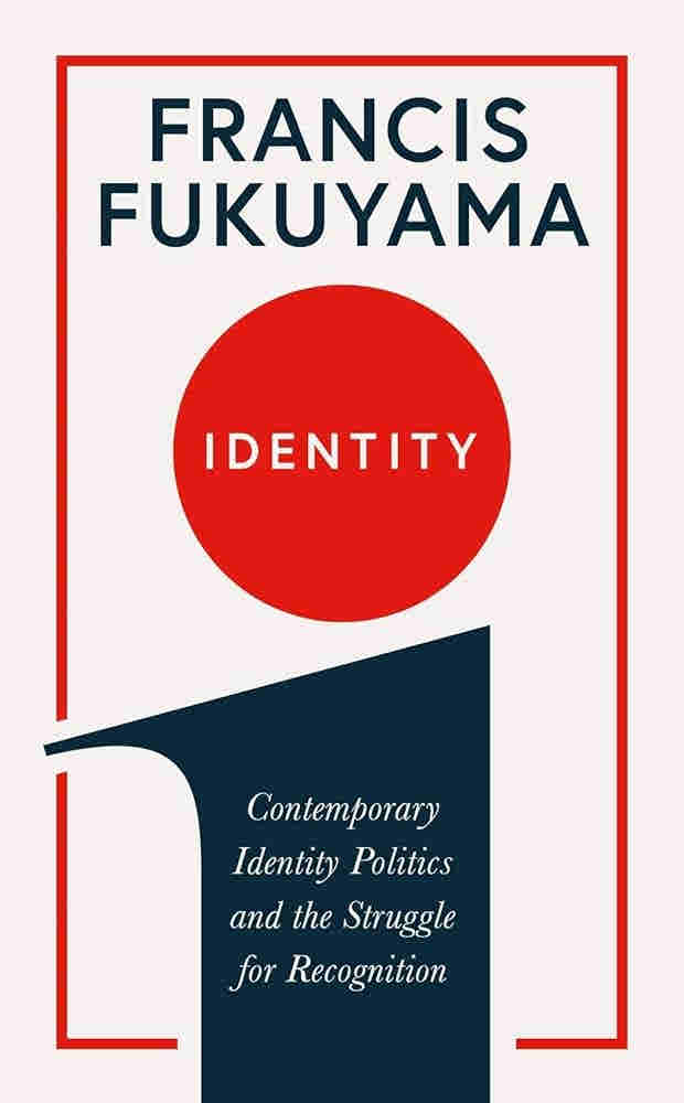 Identity: Contemporary Identity Politics and the Struggle for Recognition BY Francis Fukuyama