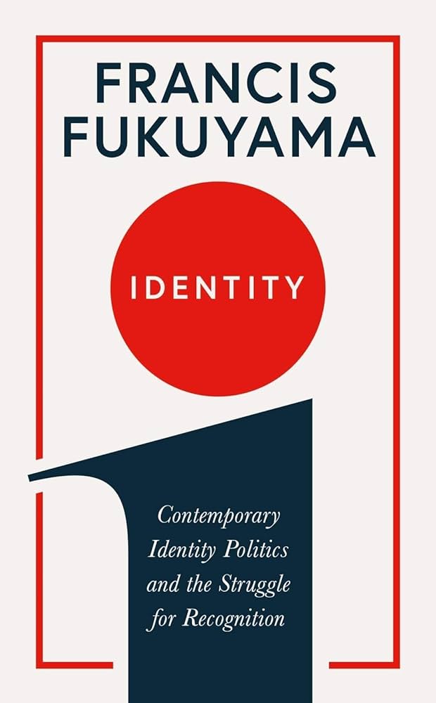 Identity: Contemporary Identity Politics and the Struggle for Recognition BY Francis Fukuyama